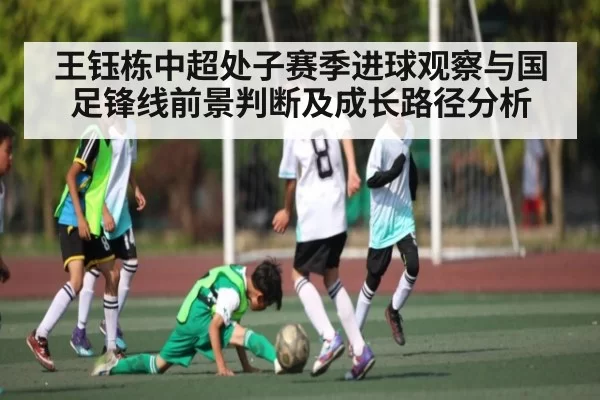 王钰栋中超处子赛季进球观察与国足锋线前景判断及成长路径分析